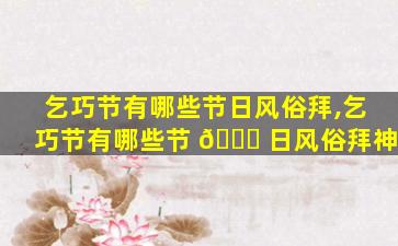 乞巧节有哪些节日风俗拜,乞巧节有哪些节 🐞 日风俗拜神